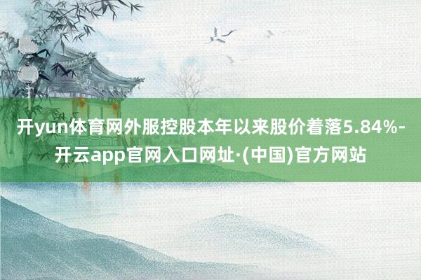 开yun体育网外服控股本年以来股价着落5.84%-开云app官网入口网址·(中国)官方网站