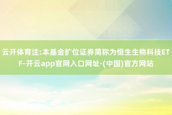 云开体育注:本基金扩位证券简称为恒生生物科技ETF-开云app官网入口网址·(中国)官方网站