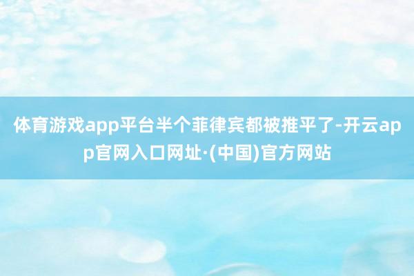 体育游戏app平台半个菲律宾都被推平了-开云app官网入口网址·(中国)官方网站