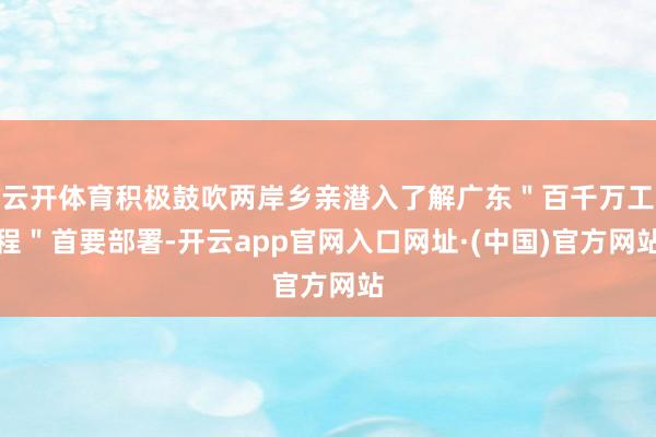 云开体育积极鼓吹两岸乡亲潜入了解广东＂百千万工程＂首要部署-开云app官网入口网址·(中国)官方网站