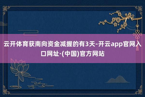 云开体育获南向资金减握的有3天-开云app官网入口网址·(中国)官方网站