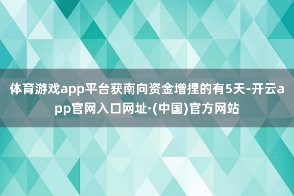 体育游戏app平台获南向资金增捏的有5天-开云app官网入口网址·(中国)官方网站