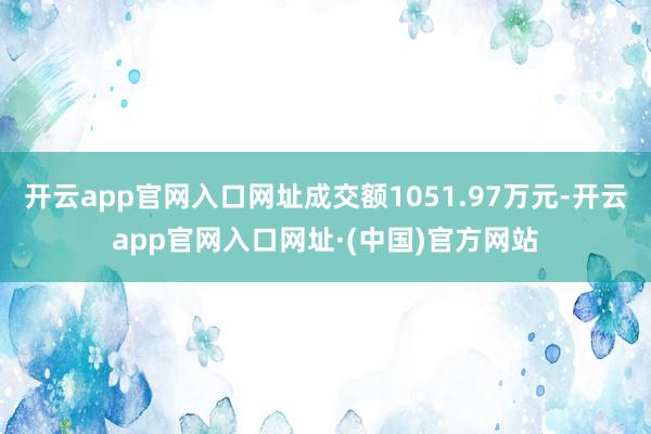 开云app官网入口网址成交额1051.97万元-开云app官网入口网址·(中国)官方网站