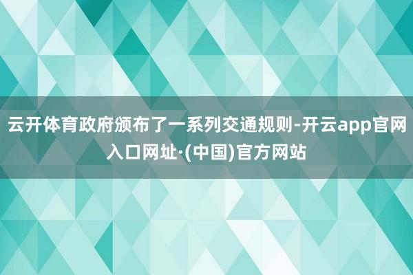 云开体育政府颁布了一系列交通规则-开云app官网入口网址·(中国)官方网站