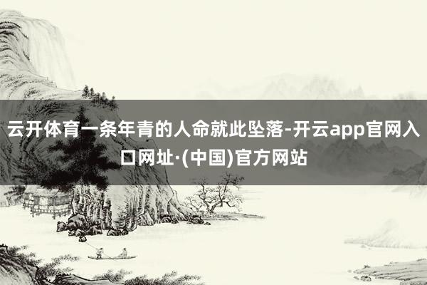 云开体育一条年青的人命就此坠落-开云app官网入口网址·(中国)官方网站