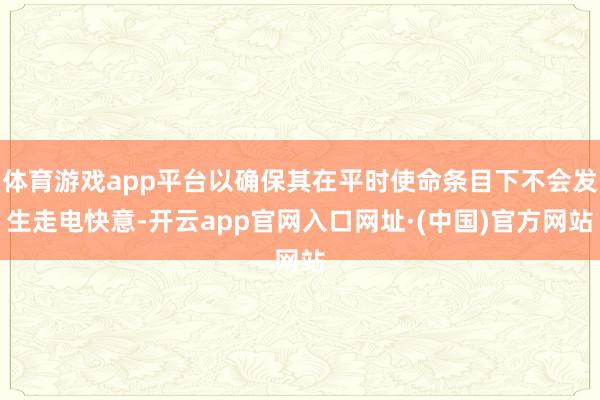 体育游戏app平台以确保其在平时使命条目下不会发生走电快意-开云app官网入口网址·(中国)官方网站