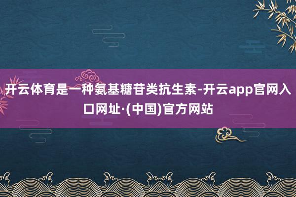 开云体育是一种氨基糖苷类抗生素-开云app官网入口网址·(中国)官方网站