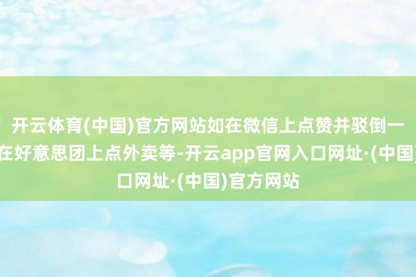 开云体育(中国)官方网站如在微信上点赞并驳倒一又友圈、在好意思团上点外卖等-开云app官网入口网址·(中国)官方网站