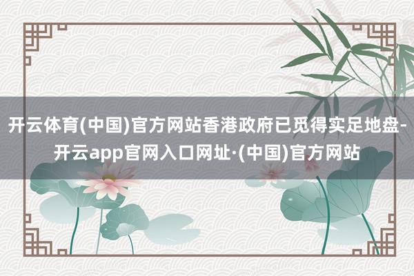 开云体育(中国)官方网站香港政府已觅得实足地盘-开云app官网入口网址·(中国)官方网站