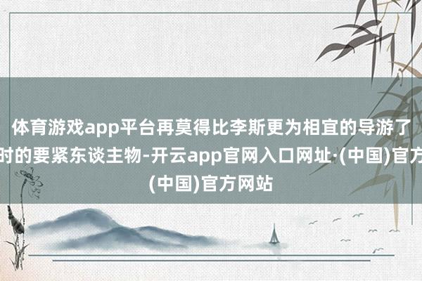 体育游戏app平台再莫得比李斯更为相宜的导游了！其时的要紧东谈主物-开云app官网入口网址·(中国)官方网站