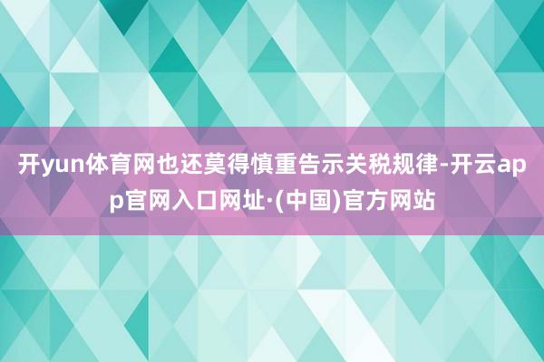 开yun体育网也还莫得慎重告示关税规律-开云app官网入口网址·(中国)官方网站