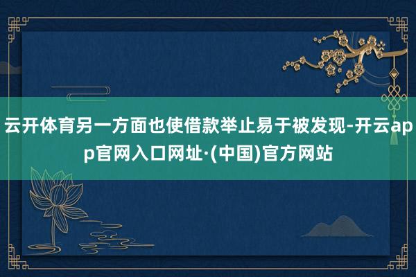 云开体育另一方面也使借款举止易于被发现-开云app官网入口网址·(中国)官方网站