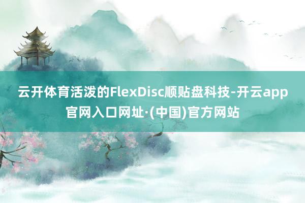 云开体育活泼的FlexDisc顺贴盘科技-开云app官网入口网址·(中国)官方网站