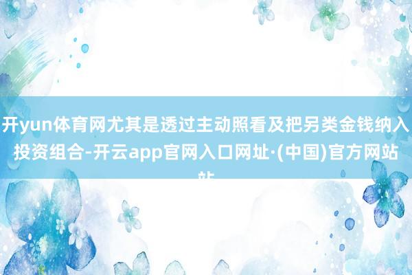 开yun体育网尤其是透过主动照看及把另类金钱纳入投资组合-开云app官网入口网址·(中国)官方网站