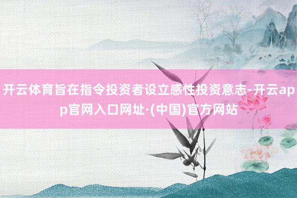 开云体育旨在指令投资者设立感性投资意志-开云app官网入口网址·(中国)官方网站