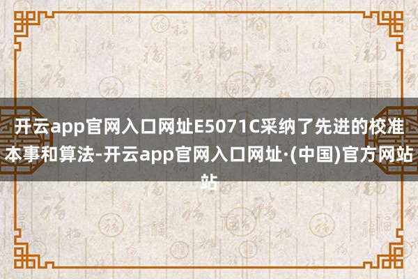 开云app官网入口网址E5071C采纳了先进的校准本事和算法-开云app官网入口网址·(中国)官方网站