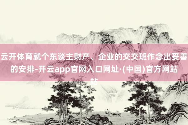 云开体育就个东谈主财产、企业的交交班作念出妥善的安排-开云app官网入口网址·(中国)官方网站