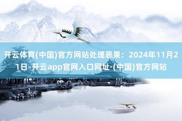 开云体育(中国)官方网站处理恶果：2024年11月21日-开云app官网入口网址·(中国)官方网站