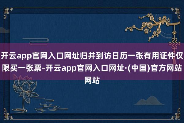 开云app官网入口网址归并到访日历一张有用证件仅限买一张票-开云app官网入口网址·(中国)官方网站