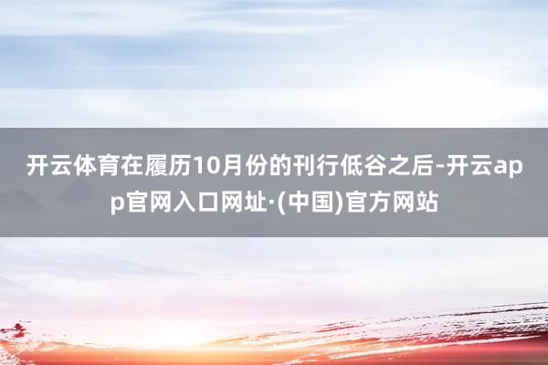 开云体育　　在履历10月份的刊行低谷之后-开云app官网入口网址·(中国)官方网站