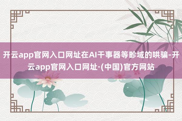 开云app官网入口网址在AI干事器等畛域的哄骗-开云app官网入口网址·(中国)官方网站