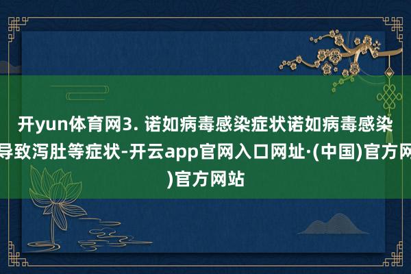 开yun体育网3. 诺如病毒感染症状诺如病毒感染会导致泻肚等症状-开云app官网入口网址·(中国)官方网站