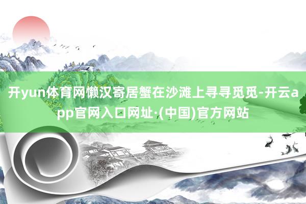 开yun体育网懒汉寄居蟹在沙滩上寻寻觅觅-开云app官网入口网址·(中国)官方网站