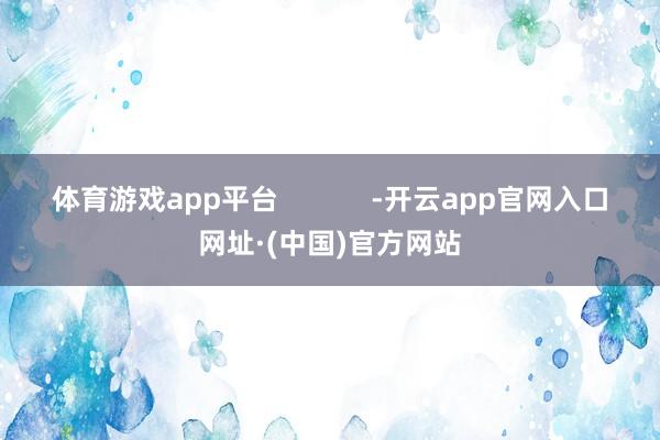 体育游戏app平台            -开云app官网入口网址·(中国)官方网站