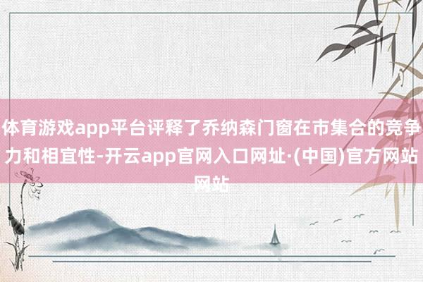 体育游戏app平台评释了乔纳森门窗在市集合的竞争力和相宜性-开云app官网入口网址·(中国)官方网站