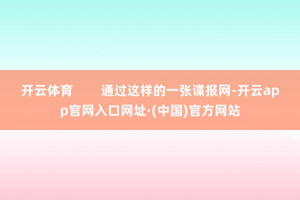 开云体育        通过这样的一张谍报网-开云app官网入口网址·(中国)官方网站