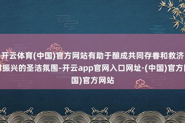 开云体育(中国)官方网站有助于酿成共同存眷和救济乡村振兴的圣洁氛围-开云app官网入口网址·(中国)官方网站