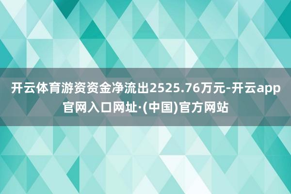 开云体育游资资金净流出2525.76万元-开云app官网入口网址·(中国)官方网站