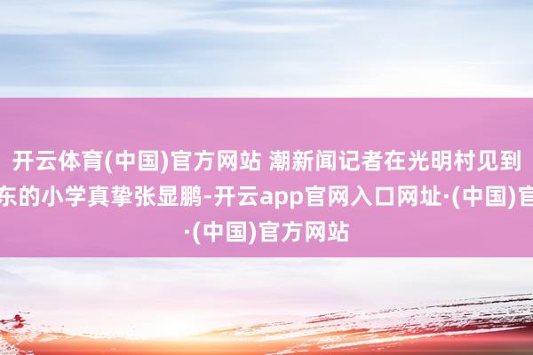 开云体育(中国)官方网站 潮新闻记者在光明村见到了刘强东的小学真挚张显鹏-开云app官网入口网址·(中国)官方网站