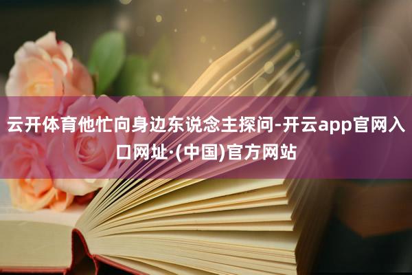 云开体育他忙向身边东说念主探问-开云app官网入口网址·(中国)官方网站