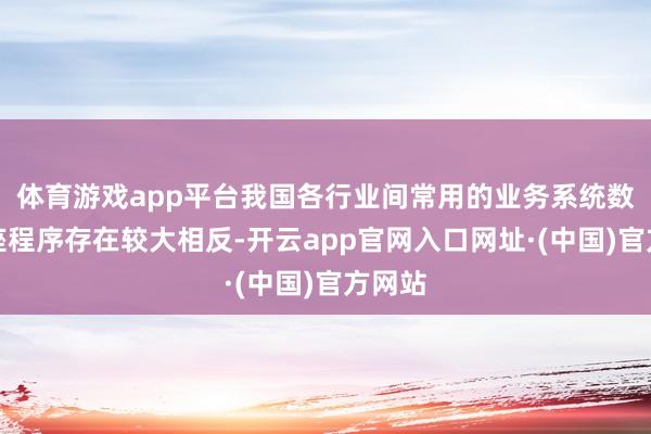 体育游戏app平台我国各行业间常用的业务系统数据底座程序存在较大相反-开云app官网入口网址·(中国)官方网站