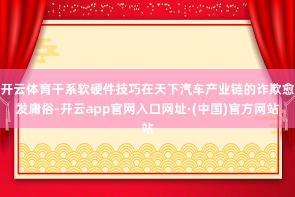 开云体育干系软硬件技巧在天下汽车产业链的诈欺愈发庸俗-开云app官网入口网址·(中国)官方网站