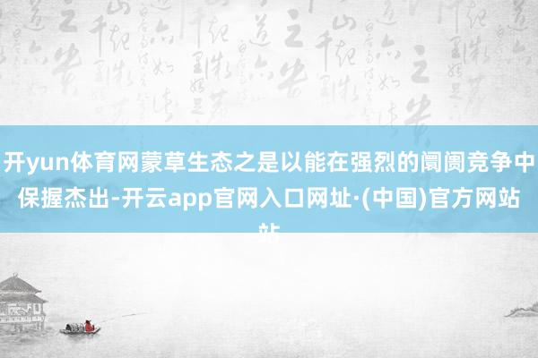 开yun体育网蒙草生态之是以能在强烈的阛阓竞争中保握杰出-开云app官网入口网址·(中国)官方网站