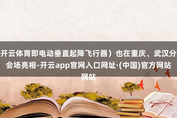 开云体育即电动垂直起降飞行器）也在重庆、武汉分会场亮相-开云app官网入口网址·(中国)官方网站