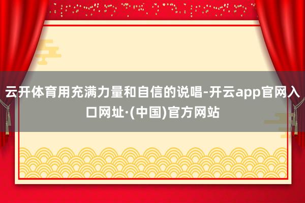 云开体育用充满力量和自信的说唱-开云app官网入口网址·(中国)官方网站