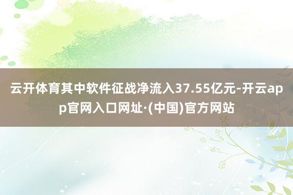 云开体育其中软件征战净流入37.55亿元-开云app官网入口网址·(中国)官方网站