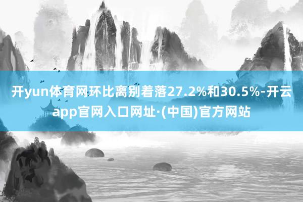 开yun体育网环比离别着落27.2%和30.5%-开云app官网入口网址·(中国)官方网站